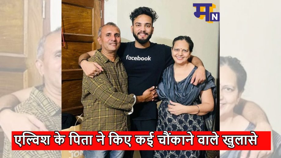 एल्विश यादव के पिता ने किए कई चौंकाने वाले खुलासे, कहां स्टेटमेंट के बहाने हुई गिरफ्तारी
